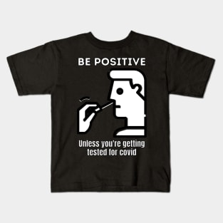 Be positive unless you're getting tested for covid Kids T-Shirt